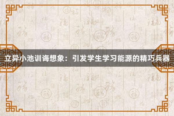 立异小池训诲想象：引发学生学习能源的精巧兵器